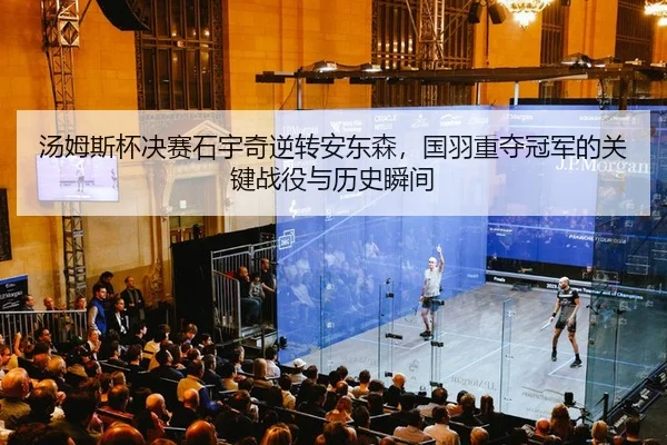 汤姆斯杯决赛石宇奇逆转安东森，国羽重夺冠军的关键战役与历史瞬间