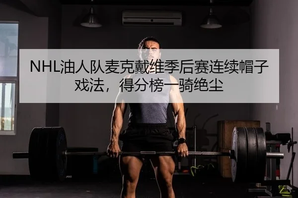 NHL油人队麦克戴维季后赛连续帽子戏法，得分榜一骑绝尘